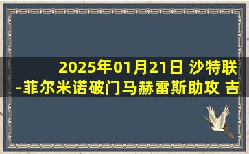 2025年01月21日 沙特联-菲尔米诺破门马赫雷斯助攻 吉达国民2-1达曼协作